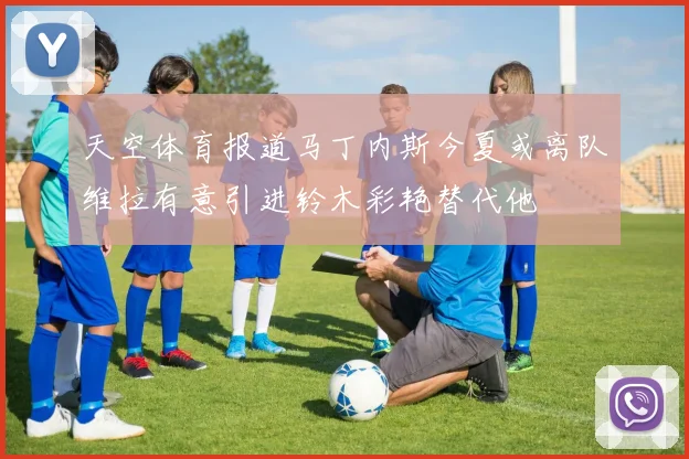 天空体育报道马丁内斯今夏或离队维拉有意引进铃木彩艳替代他