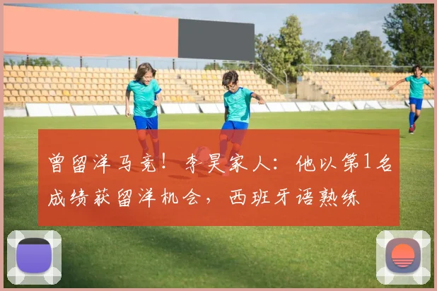 曾留洋马竞！李昊家人：他以第1名成绩获留洋机会，西班牙语熟练