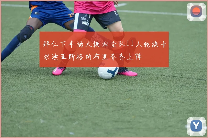 拜仁下半场大换血全队11人轮换卡尔迪亚斯格纳布里齐齐上阵