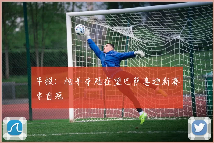早报：枪手夺冠在望巴萨喜迎新赛季首冠
