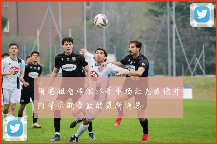 海港租借横滨水手中场让克劳德并附带买断条款的最新消息