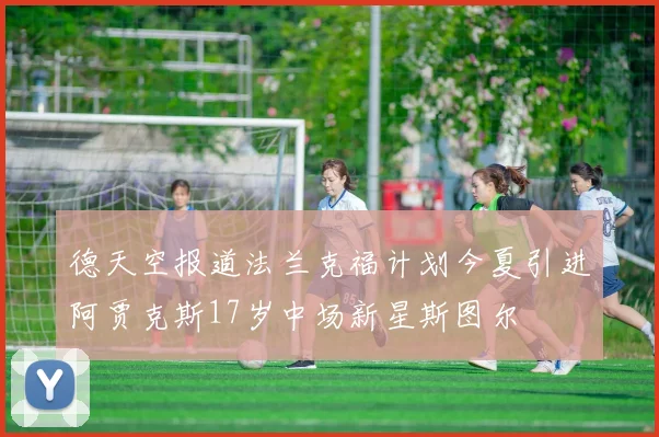 德天空报道法兰克福计划今夏引进阿贾克斯17岁中场新星斯图尔