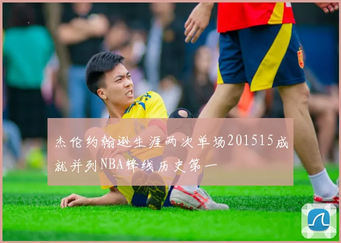 杰伦约翰逊生涯两次单场201515成就并列NBA锋线历史第一