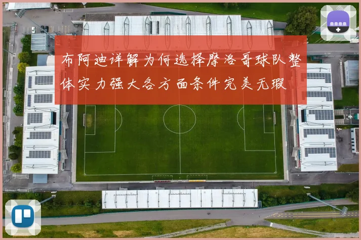 布阿迪详解为何选择摩洛哥球队整体实力强大各方面条件完美无瑕