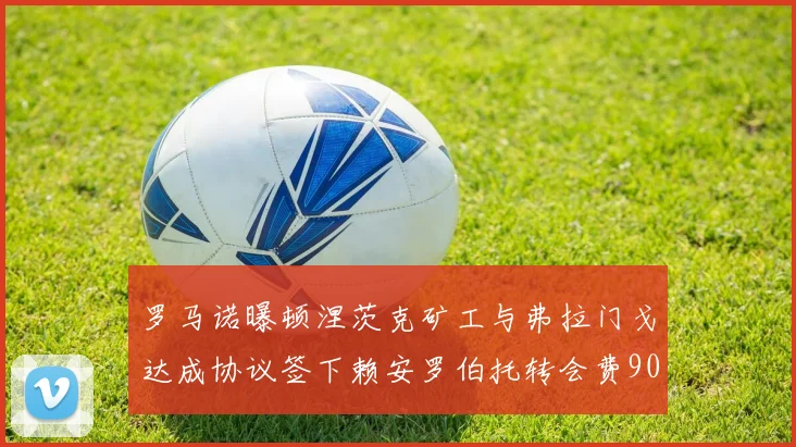 罗马诺曝顿涅茨克矿工与弗拉门戈达成协议签下赖安罗伯托转会费900万欧元